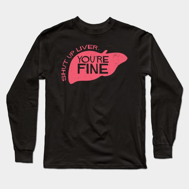 Shut Up Liver, You're Fine Long Sleeve T-Shirt by tdilport